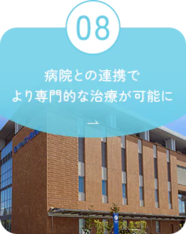 08 病院との連携でより専門的な治療が可能に